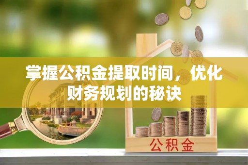 若羌掌握公积金提取时间，优化财务规划的秘诀
