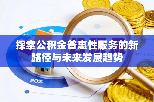 若羌探索公积金普惠性服务的新路径与未来发展趋势