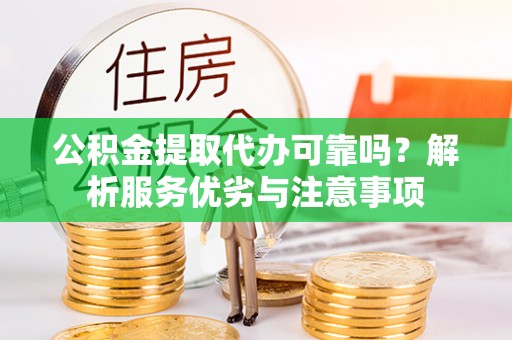 若羌公积金提取代办可靠吗？解析服务优劣与注意事项
