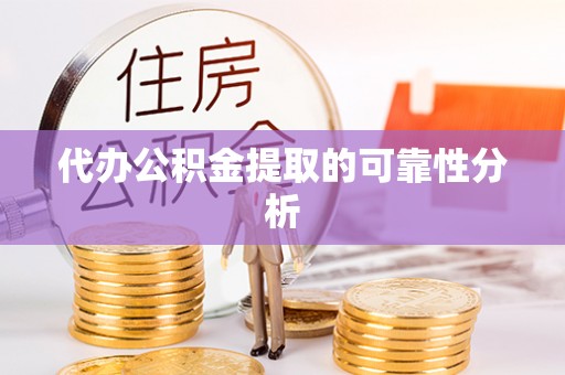 若羌代办公积金提取的可靠性分析