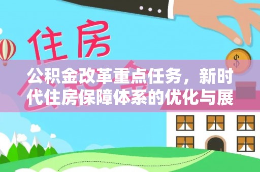若羌公积金改革重点任务，新时代住房保障体系的优化与展望