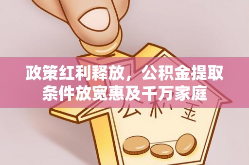若羌政策红利释放，公积金提取条件放宽惠及千万家庭