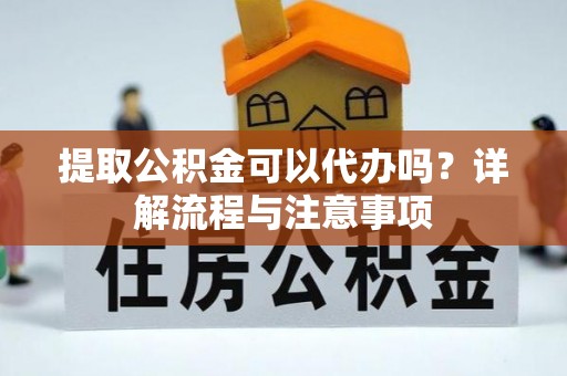 若羌提取公积金可以代办吗？详解流程与注意事项