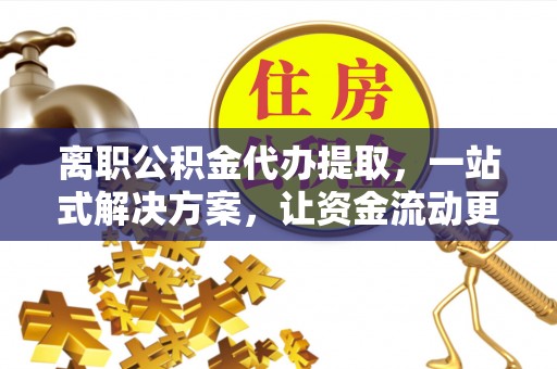 若羌离职公积金代办提取，一站式解决方案，让资金流动更便捷