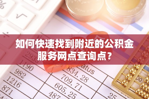 若羌如何快速找到附近的公积金服务网点查询点？