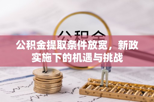 若羌公积金提取条件放宽，新政实施下的机遇与挑战