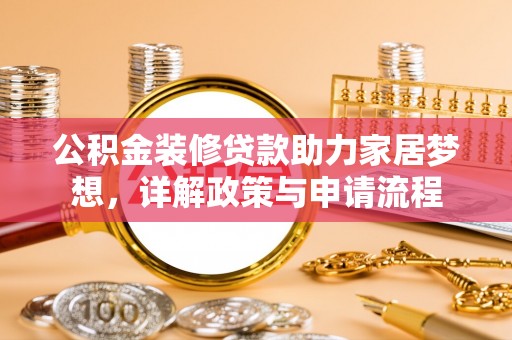若羌公积金装修贷款助力家居梦想，详解政策与申请流程