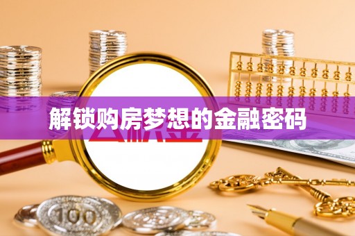若羌解锁购房梦想的金融密码
