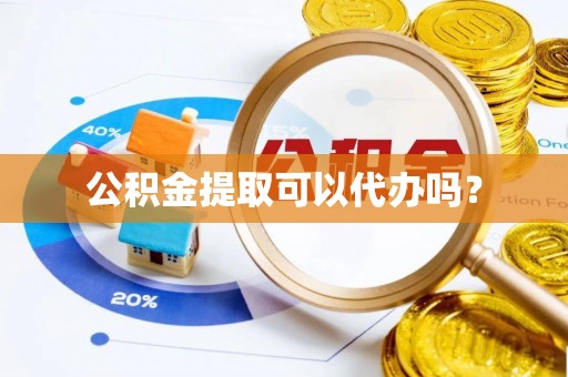 若羌公积金提取可以代办吗？