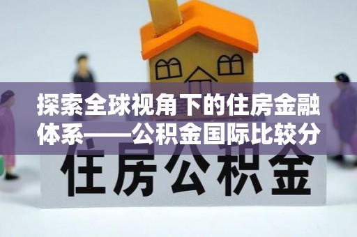 若羌探索全球视角下的住房金融体系——公积金国际比较分析