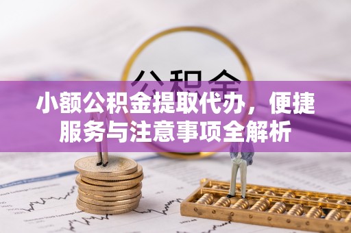 若羌小额公积金提取代办，便捷服务与注意事项全解析