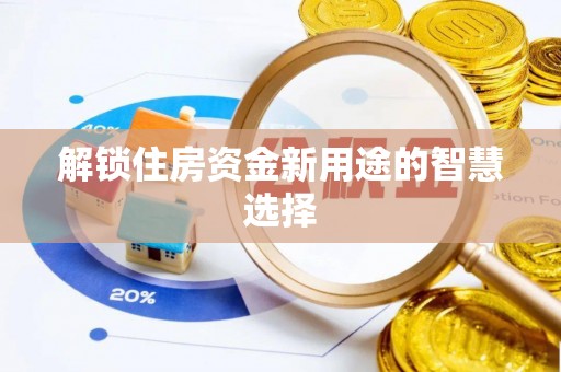 若羌解锁住房资金新用途的智慧选择