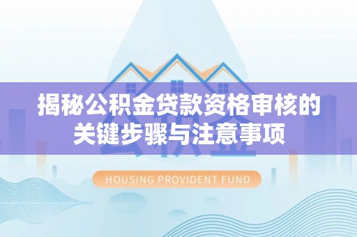 若羌揭秘公积金贷款资格审核的关键步骤与注意事项