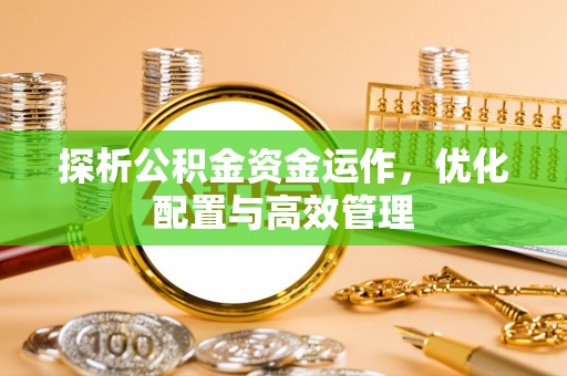 若羌探析公积金资金运作，优化配置与高效管理