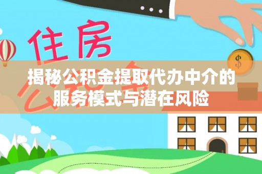 若羌揭秘公积金提取代办中介的服务模式与潜在风险