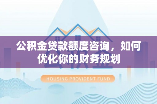 若羌公积金贷款额度咨询，如何优化你的财务规划