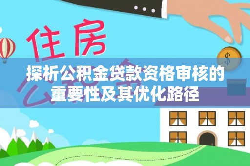 若羌探析公积金贷款资格审核的重要性及其优化路径