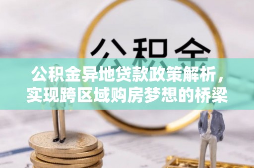 若羌公积金异地贷款政策解析，实现跨区域购房梦想的桥梁