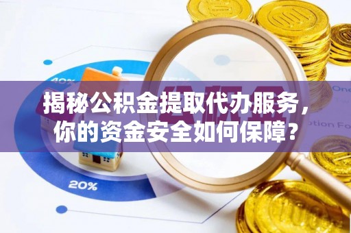 若羌揭秘公积金提取代办服务，你的资金安全如何保障？