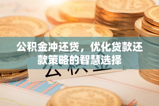 若羌公积金冲还贷，优化贷款还款策略的智慧选择