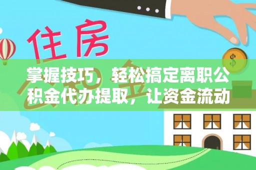 若羌掌握技巧，轻松搞定离职公积金代办提取，让资金流动更便捷
