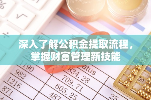 若羌深入了解公积金提取流程，掌握财富管理新技能