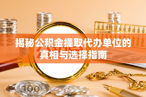 若羌揭秘公积金提取代办单位的真相与选择指南