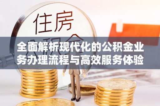 若羌全面解析现代化的公积金业务办理流程与高效服务体验