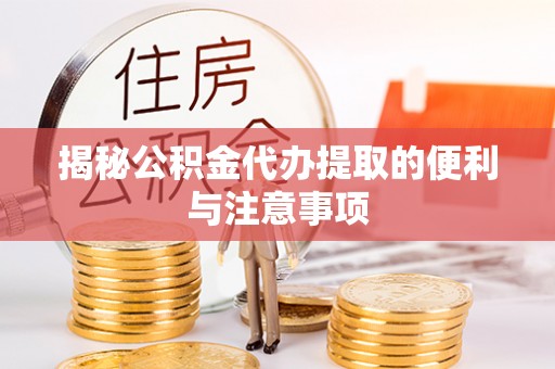 若羌揭秘公积金代办提取的便利与注意事项