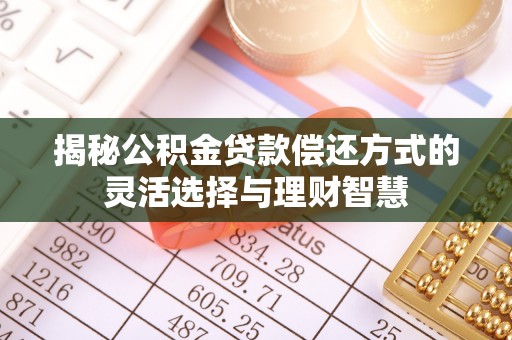 若羌揭秘公积金贷款偿还方式的灵活选择与理财智慧