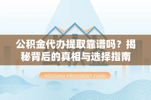若羌公积金代办提取靠谱吗？揭秘背后的真相与选择指南