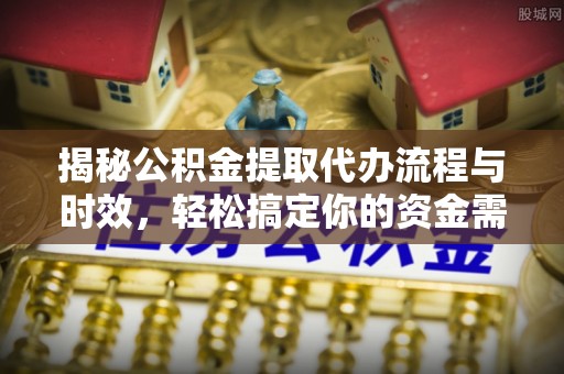 若羌揭秘公积金提取代办流程与时效，轻松搞定你的资金需求