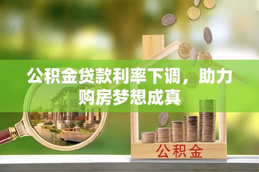若羌公积金贷款利率下调，助力购房梦想成真