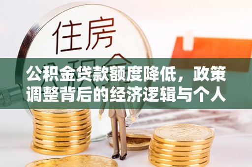若羌公积金贷款额度降低，政策调整背后的经济逻辑与个人应对策略