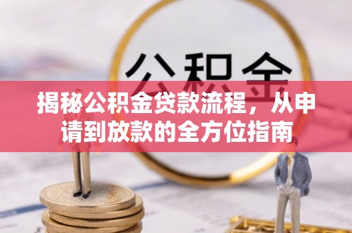 若羌揭秘公积金贷款流程，从申请到放款的全方位指南