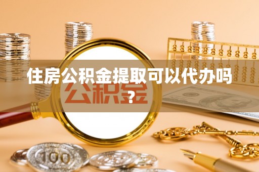 若羌住房公积金提取可以代办吗？
