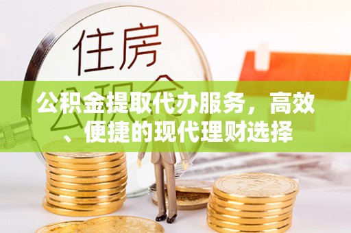 若羌公积金提取代办服务，高效、便捷的现代理财选择