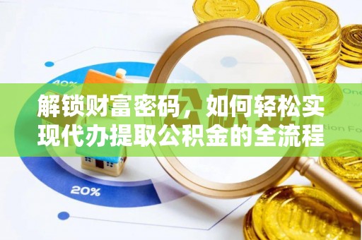 若羌解锁财富密码，如何轻松实现代办提取公积金的全流程攻略