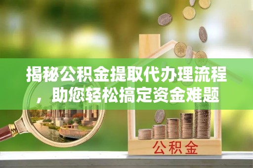 若羌揭秘公积金提取代办理流程，助您轻松搞定资金难题