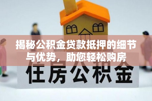 若羌揭秘公积金贷款抵押的细节与优势，助您轻松购房