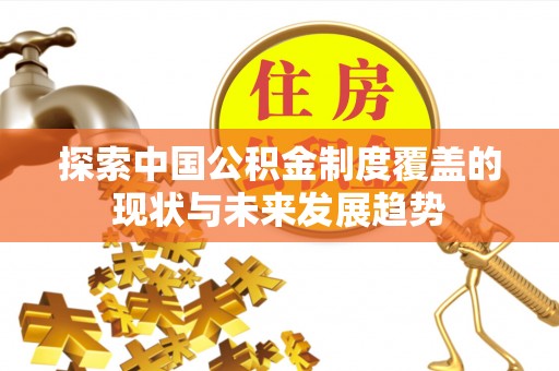若羌探索中国公积金制度覆盖的现状与未来发展趋势
