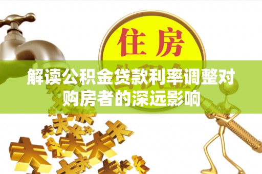若羌解读公积金贷款利率调整对购房者的深远影响