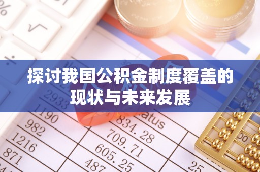 若羌探讨我国公积金制度覆盖的现状与未来发展