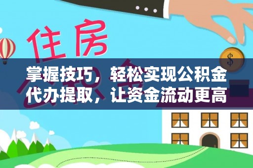 若羌掌握技巧，轻松实现公积金代办提取，让资金流动更高效