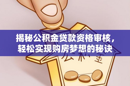 若羌揭秘公积金贷款资格审核，轻松实现购房梦想的秘诀