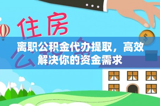 若羌离职公积金代办提取，高效解决你的资金需求