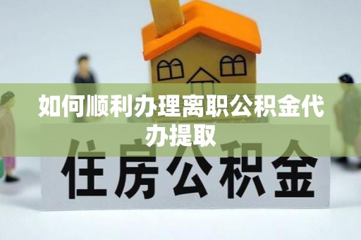 若羌如何顺利办理离职公积金代办提取
