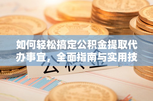 若羌如何轻松搞定公积金提取代办事宜，全面指南与实用技巧