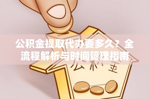 若羌公积金提取代办要多久？全流程解析与时间管理指南