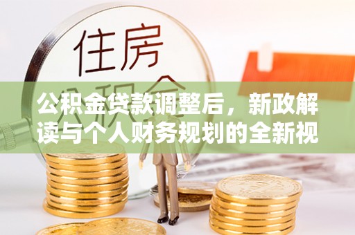 若羌公积金贷款调整后，新政解读与个人财务规划的全新视角